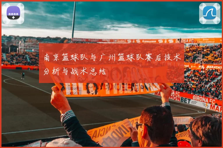南京篮球队与广州篮球队赛后技术分析与战术总结