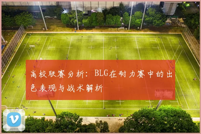 高校联赛分析：BLG在耐力赛中的出色表现与战术解析