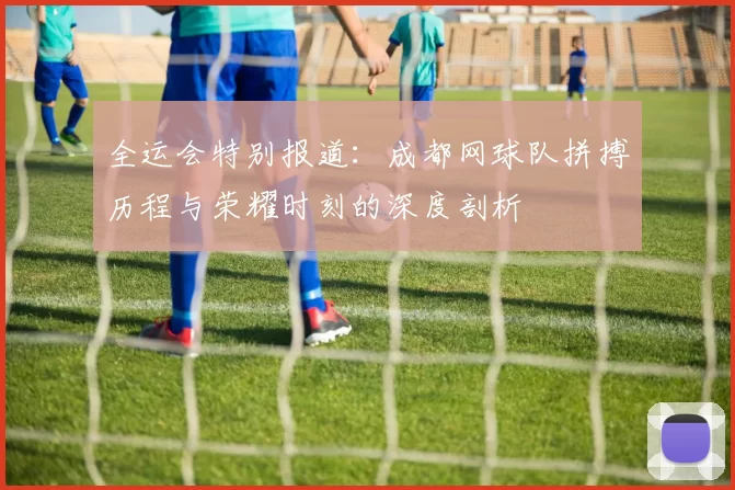 全运会特别报道：成都网球队拼搏历程与荣耀时刻的深度剖析