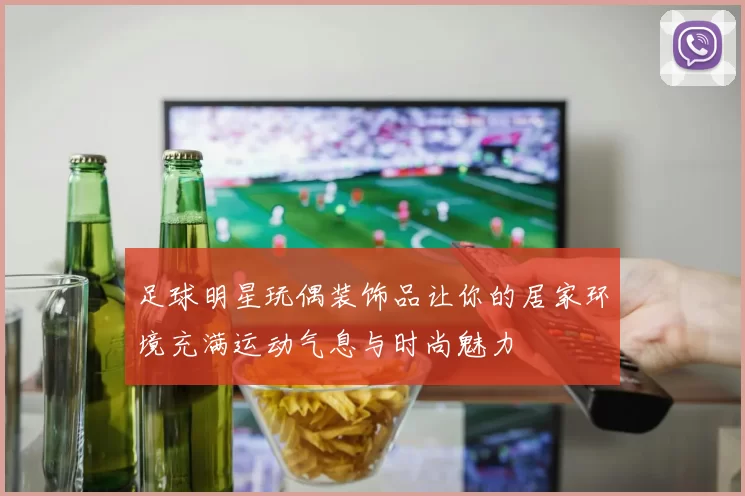 足球明星玩偶装饰品让你的居家环境充满运动气息与时尚魅力