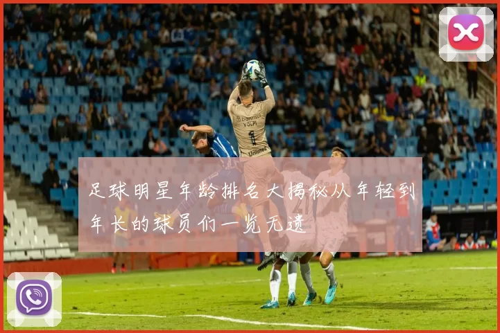 足球明星年龄排名大揭秘从年轻到年长的球员们一览无遗