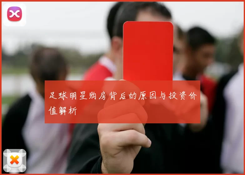 足球明星购房背后的原因与投资价值解析