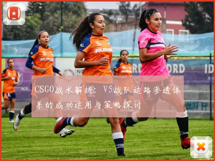 CSGO战术解析：V5战队边路渗透体系的成功运用与策略探讨