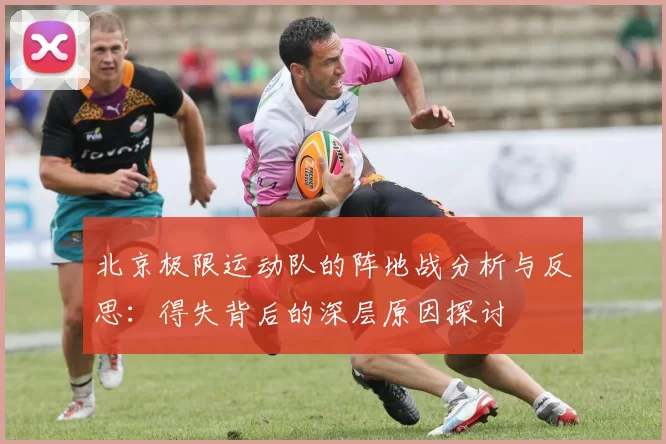 北京极限运动队的阵地战分析与反思：得失背后的深层原因探讨