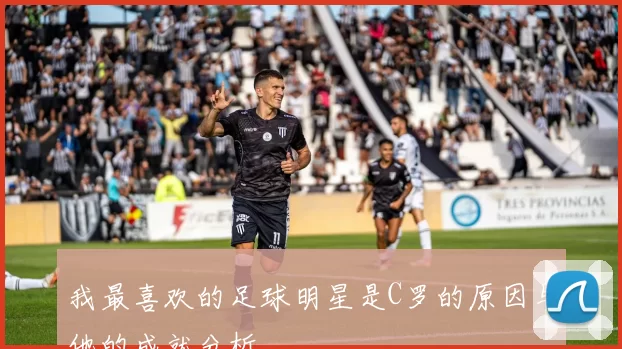 我最喜欢的足球明星是C罗的原因与他的成就分析