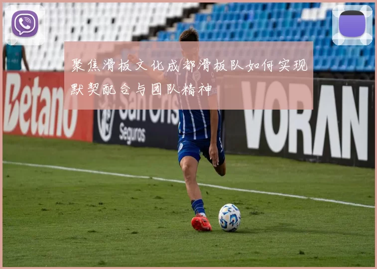 聚焦滑板文化成都滑板队如何实现默契配合与团队精神