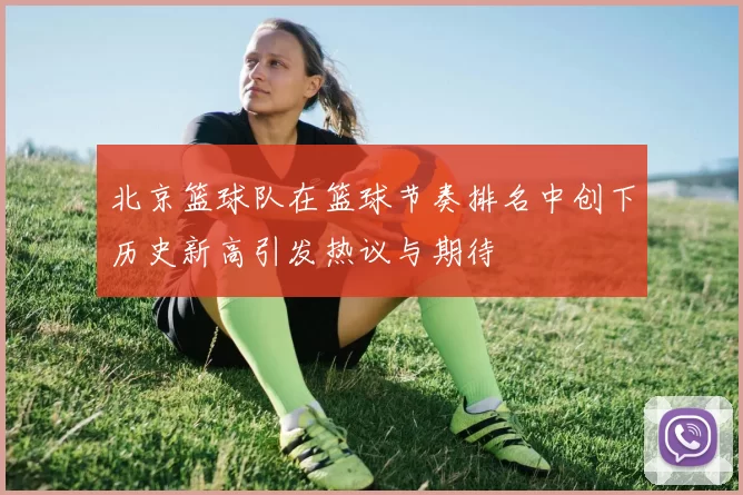 北京篮球队在篮球节奏排名中创下历史新高引发热议与期待