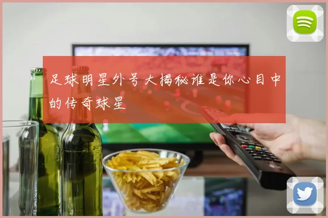 足球明星外号大揭秘谁是你心目中的传奇球星