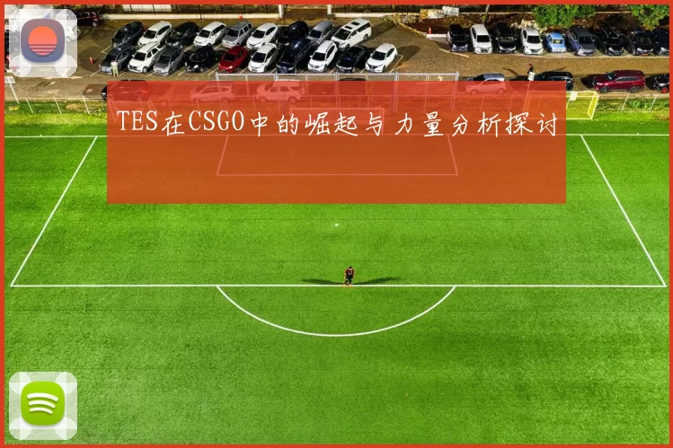 TES在CSGO中的崛起与力量分析探讨
