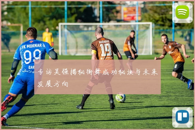 专访吴强揭秘街舞成功秘诀与未来发展方向