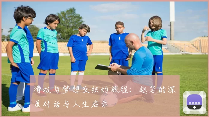 滑板与梦想交织的旅程：赵芳的深度对话与人生启示