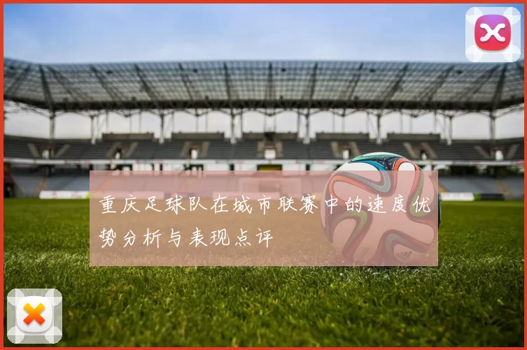 重庆足球队在城市联赛中的速度优势分析与表现点评