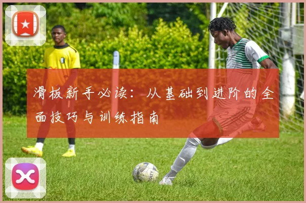 滑板新手必读：从基础到进阶的全面技巧与训练指南