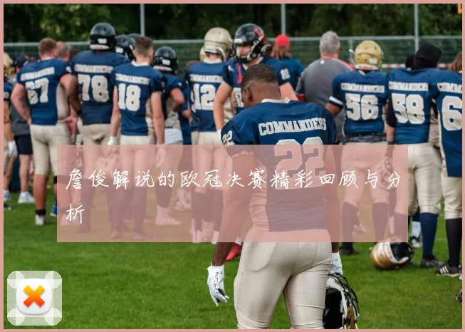 詹俊解说的欧冠决赛精彩回顾与分析
