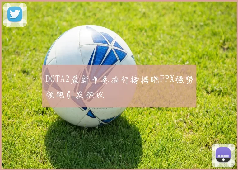 DOTA2最新节奏排行榜揭晓FPX强势领跑引发热议