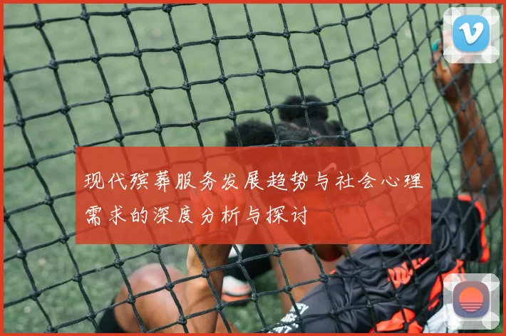 现代殡葬服务发展趋势与社会心理需求的深度分析与探讨