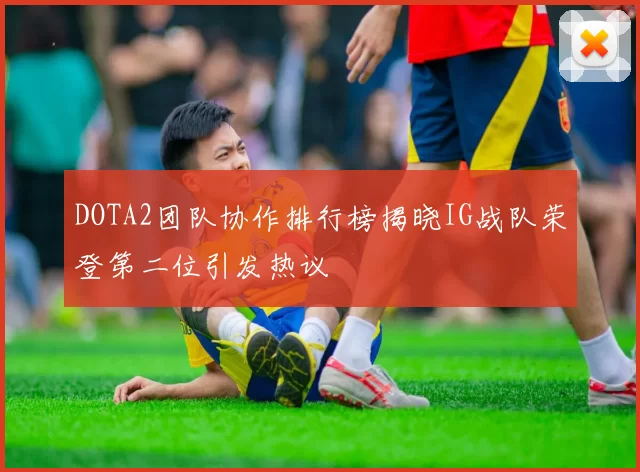 DOTA2团队协作排行榜揭晓IG战队荣登第二位引发热议