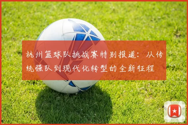 杭州篮球队挑战赛特别报道：从传统强队到现代化转型的全新征程
