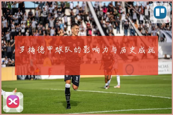 罗梅德甲球队的影响力与历史成就