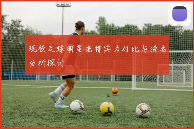 现役足球明星老将实力对比与排名分析探讨