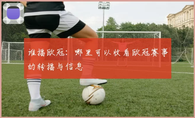 谁播欧冠：哪里可以收看欧冠赛事的转播与信息