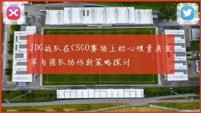 JDG战队在CSGO赛场上的心理素质变革与团队协作新策略探讨