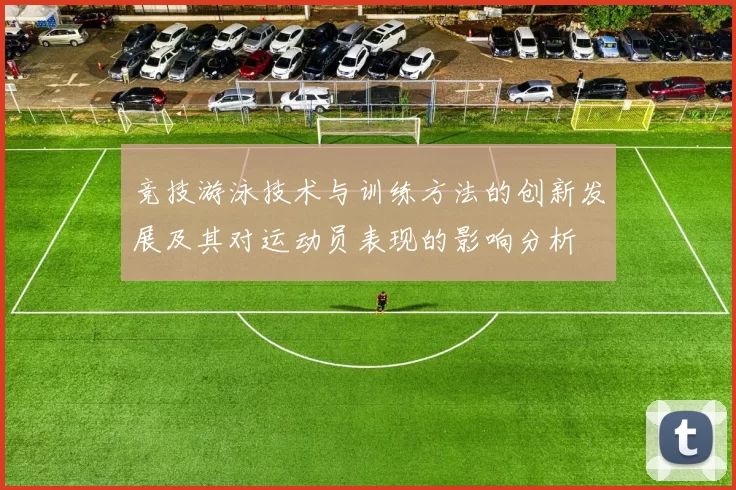 竞技游泳技术与训练方法的创新发展及其对运动员表现的影响分析