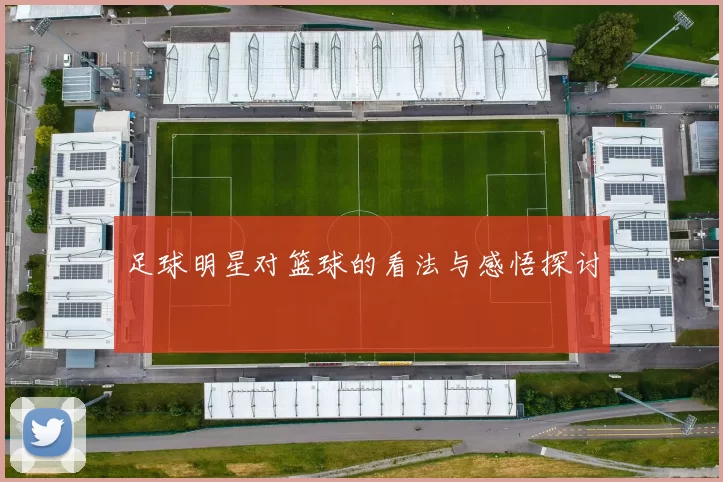 足球明星对篮球的看法与感悟探讨