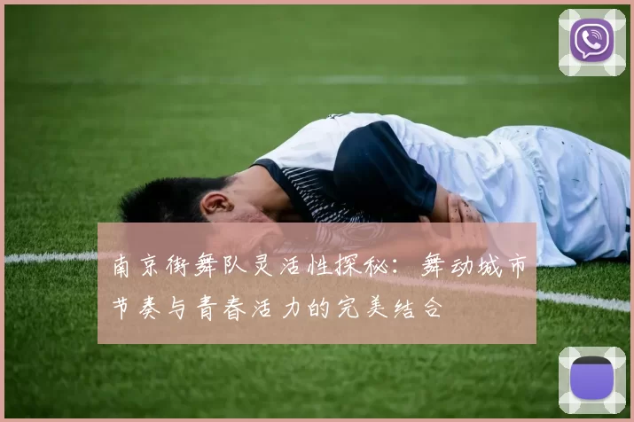 南京街舞队灵活性探秘：舞动城市节奏与青春活力的完美结合