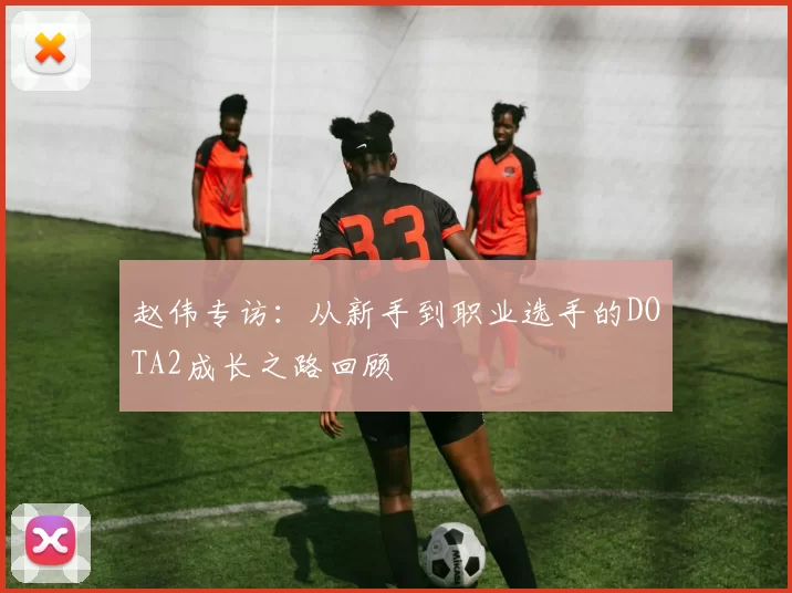 赵伟专访：从新手到职业选手的DOTA2成长之路回顾