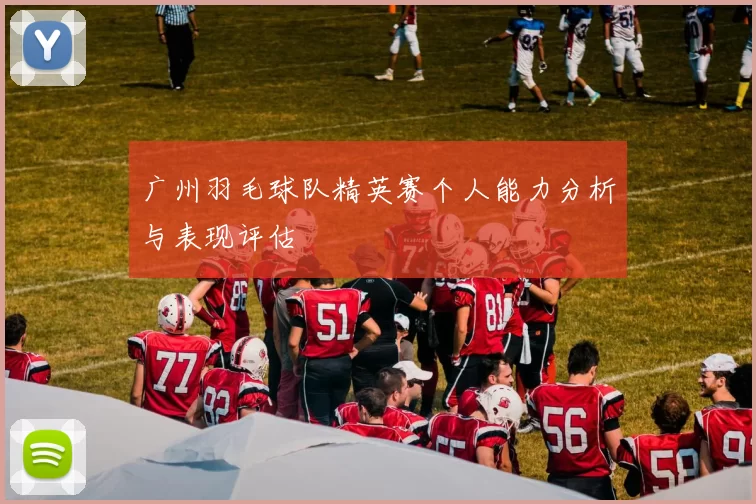 广州羽毛球队精英赛个人能力分析与表现评估