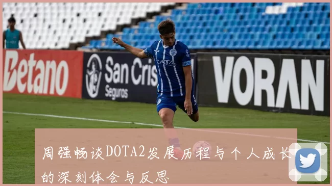 周强畅谈DOTA2发展历程与个人成长的深刻体会与反思