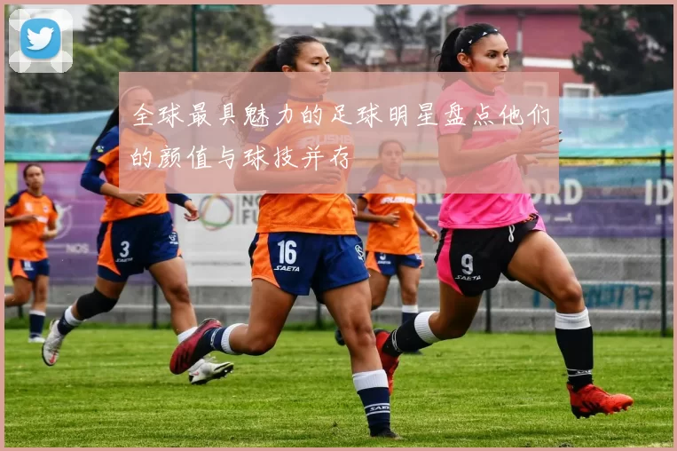 全球最具魅力的足球明星盘点他们的颜值与球技并存