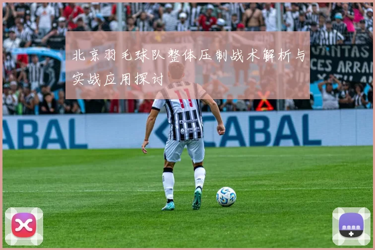 北京羽毛球队整体压制战术解析与实战应用探讨