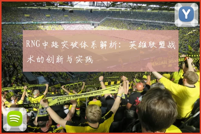 RNG中路突破体系解析：英雄联盟战术的创新与实践