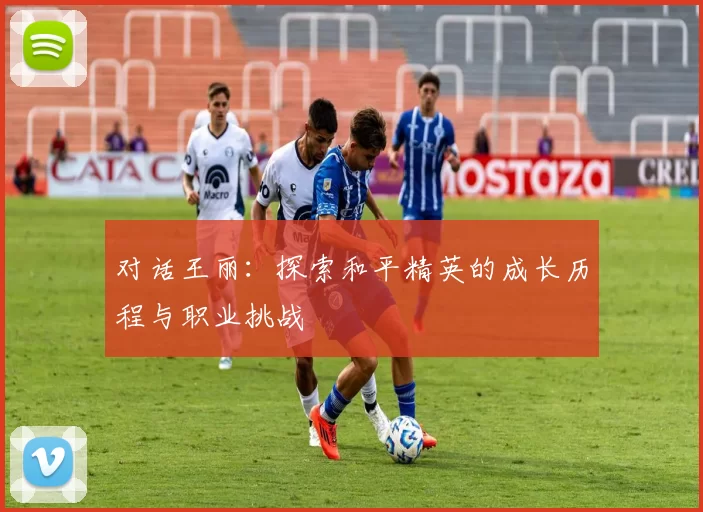 对话王丽：探索和平精英的成长历程与职业挑战