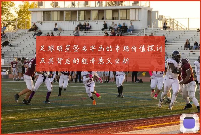 足球明星签名字画的市场价值探讨及其背后的经济意义分析