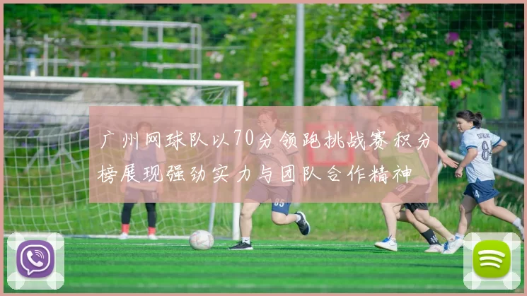 广州网球队以70分领跑挑战赛积分榜展现强劲实力与团队合作精神