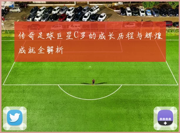 传奇足球巨星C罗的成长历程与辉煌成就全解析