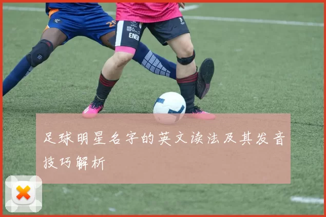 足球明星名字的英文读法及其发音技巧解析