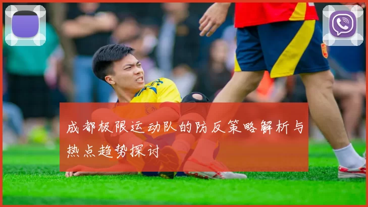 成都极限运动队的防反策略解析与热点趋势探讨