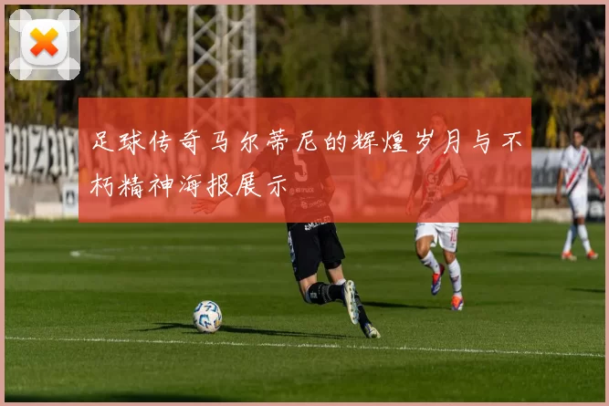 足球传奇马尔蒂尼的辉煌岁月与不朽精神海报展示