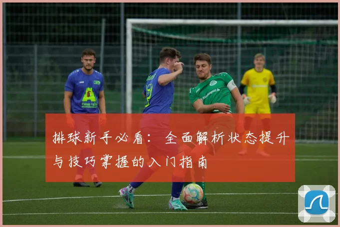排球新手必看：全面解析状态提升与技巧掌握的入门指南