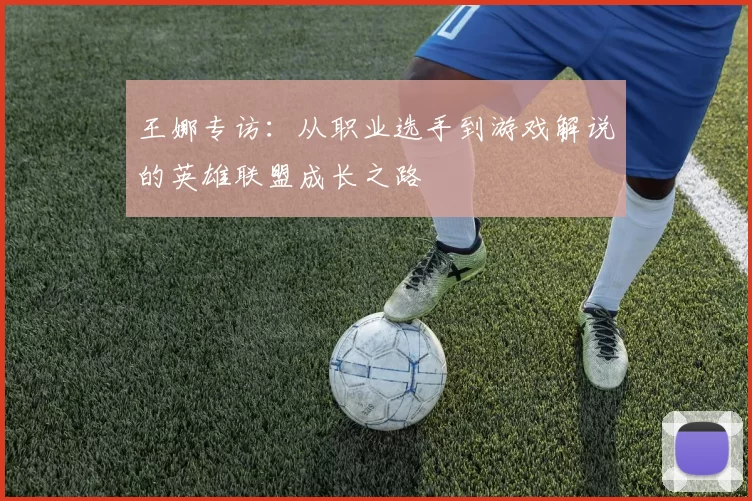 王娜专访：从职业选手到游戏解说的英雄联盟成长之路