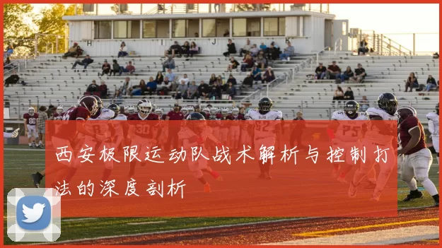 西安极限运动队战术解析与控制打法的深度剖析