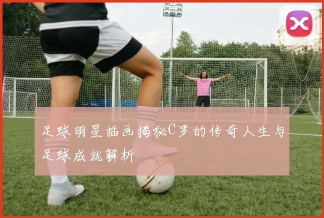 足球明星插画揭秘C罗的传奇人生与足球成就解析