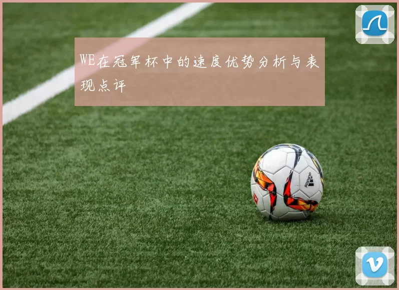 WE在冠军杯中的速度优势分析与表现点评