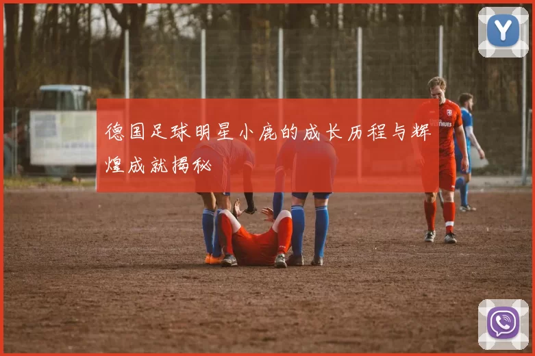 德国足球明星小鹿的成长历程与辉煌成就揭秘