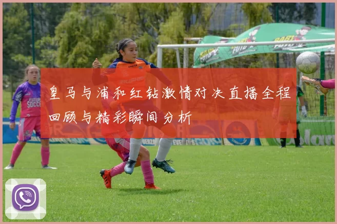 皇马与浦和红钻激情对决直播全程回顾与精彩瞬间分析