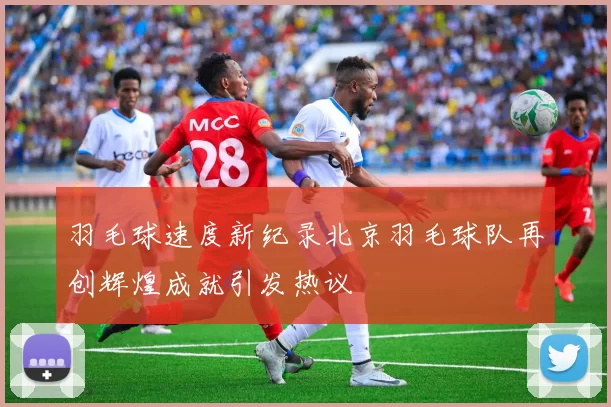 羽毛球速度新纪录北京羽毛球队再创辉煌成就引发热议